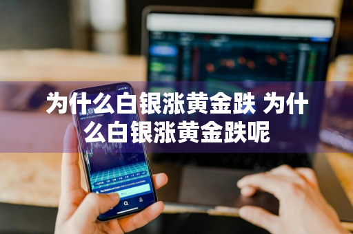 为什么白银涨黄金跌 为什么白银涨黄金跌呢