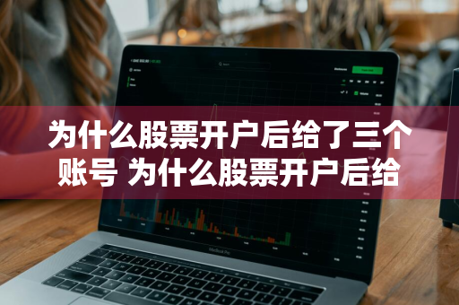 为什么股票开户后给了三个账号 为什么股票开户后给了三个账号呢