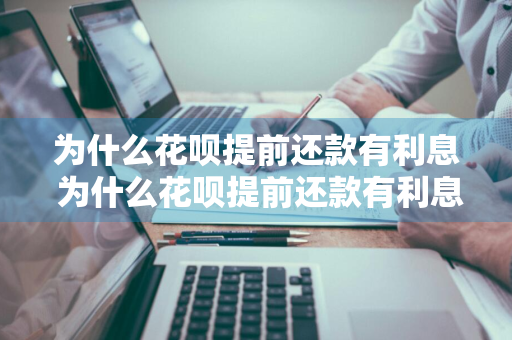 为什么花呗提前还款有利息 为什么花呗提前还款有利息呢