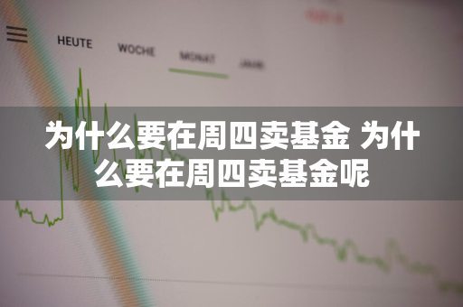 为什么要在周四卖基金 为什么要在周四卖基金呢