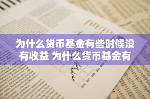 为什么货币基金有些时候没有收益 为什么货币基金有些时候没有收益呢