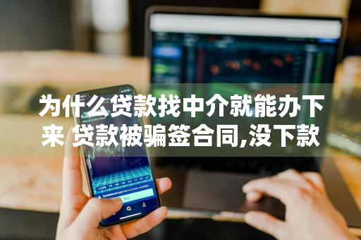 为什么贷款找中介就能办下来 贷款被骗签合同,没下款,用还吗