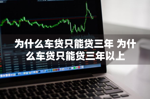 为什么车贷只能贷三年 为什么车贷只能贷三年以上