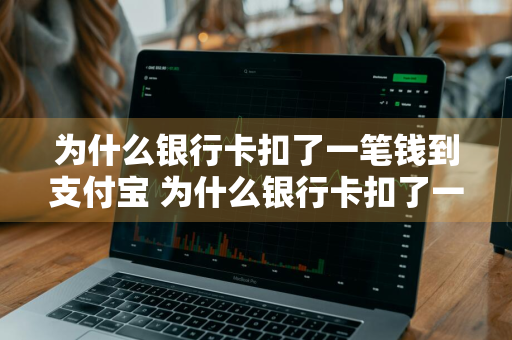 为什么银行卡扣了一笔钱到支付宝 为什么银行卡扣了一笔钱到支付宝了