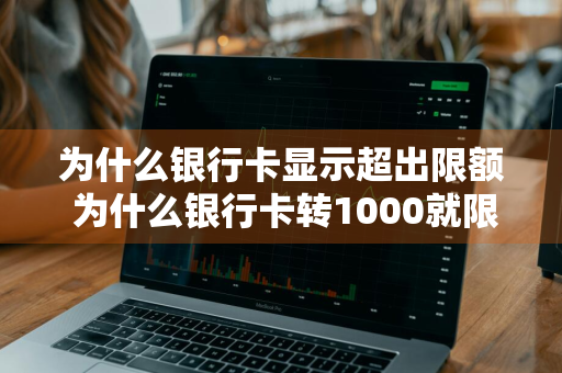 为什么银行卡显示超出限额 为什么银行卡转1000就限额了