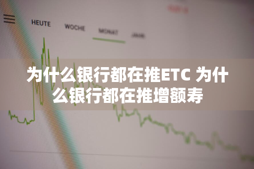 为什么银行都在推ETC 为什么银行都在推增额寿