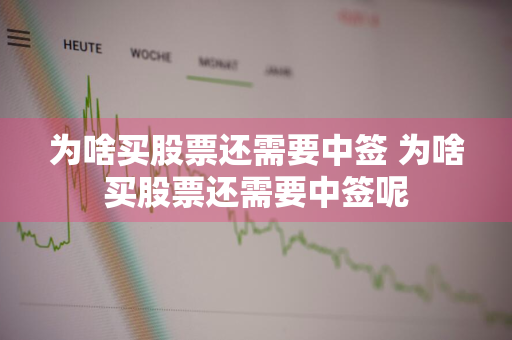 为啥买股票还需要中签 为啥买股票还需要中签呢