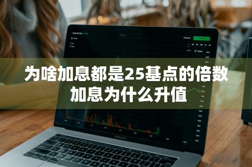 为啥加息都是25基点的倍数 加息为什么升值