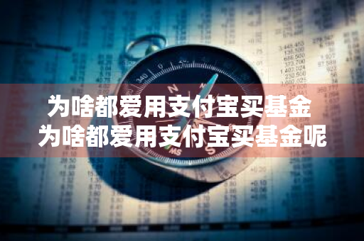 为啥都爱用支付宝买基金 为啥都爱用支付宝买基金呢