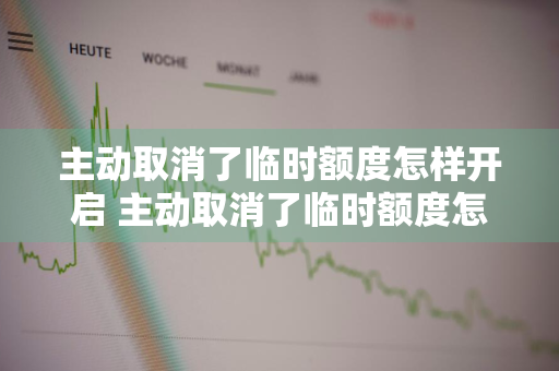 主动取消了临时额度怎样开启 主动取消了临时额度怎样开启呢