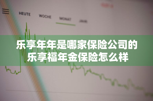 乐享年年是哪家保险公司的 乐享福年金保险怎么样