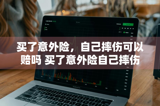 买了意外险，自己摔伤可以赔吗 买了意外险自己摔伤可以赔吗