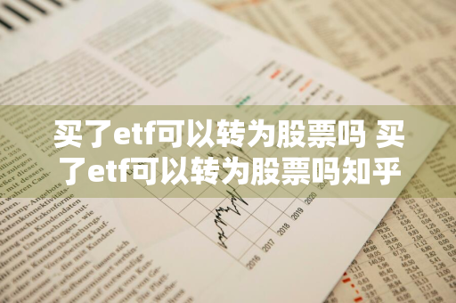 买了etf可以转为股票吗 买了etf可以转为股票吗知乎