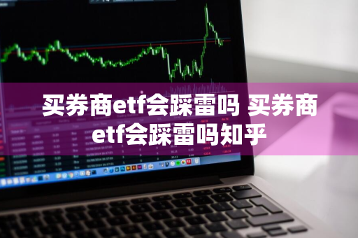 买券商etf会踩雷吗 买券商etf会踩雷吗知乎