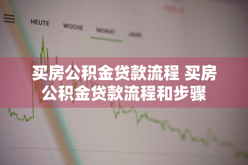 买房公积金贷款流程 买房公积金贷款流程和步骤