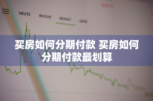 买房如何分期付款 买房如何分期付款最划算