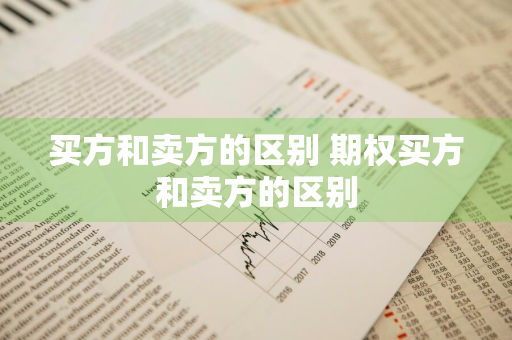 买方和卖方的区别 期权买方和卖方的区别