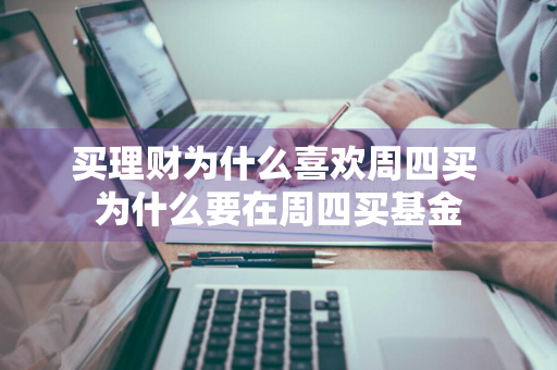 买理财为什么喜欢周四买 为什么要在周四买基金