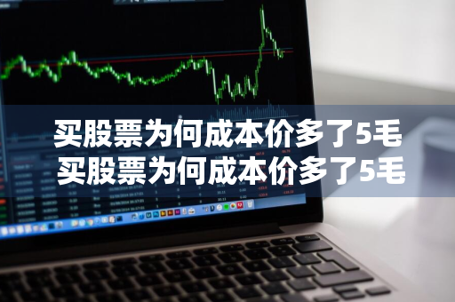 买股票为何成本价多了5毛 买股票为何成本价多了5毛钱