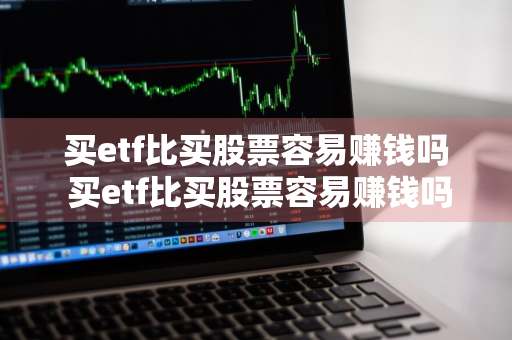 买etf比买股票容易赚钱吗 买etf比买股票容易赚钱吗?