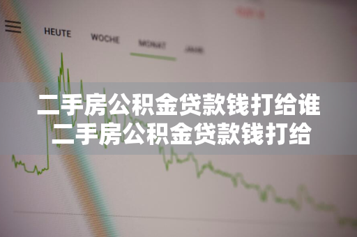 二手房公积金贷款钱打给谁 二手房公积金贷款钱打给谁内蒙古