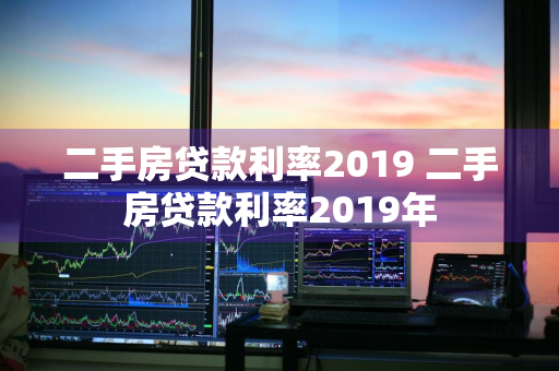 二手房贷款利率2019 二手房贷款利率2019年