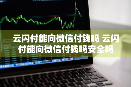 云闪付能向微信付钱吗 云闪付能向微信付钱吗安全吗