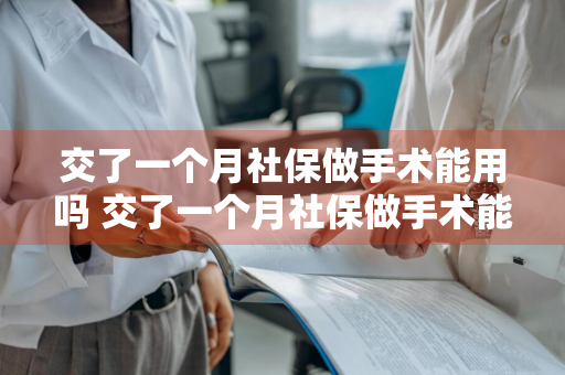 交了一个月社保做手术能用吗 交了一个月社保做手术能用吗报销吗