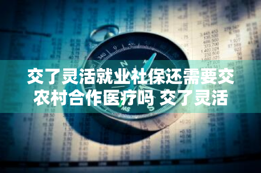 交了灵活就业社保还需要交农村合作医疗吗 交了灵活就业社保还需要交农村合作医疗吗?能退线吗