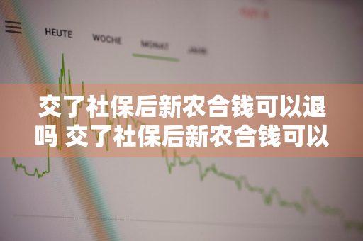 交了社保后新农合钱可以退吗 交了社保后新农合钱可以退吗怎么退