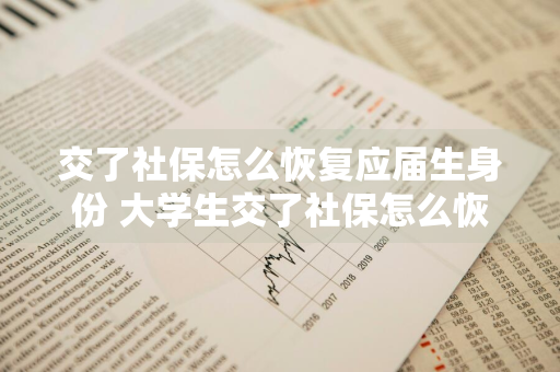 交了社保怎么恢复应届生身份 大学生交了社保怎么恢复应届生身份