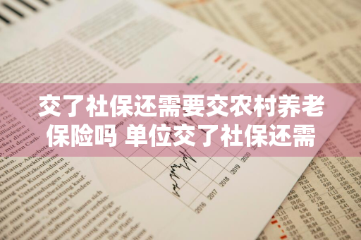 交了社保还需要交农村养老保险吗 单位交了社保还需要交农村养老保险吗