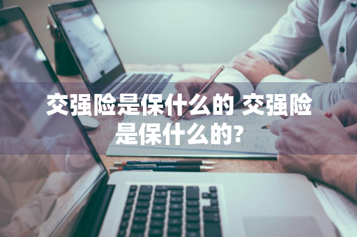 交强险是保什么的 交强险是保什么的?