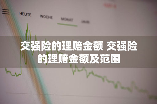 交强险的理赔金额 交强险的理赔金额及范围