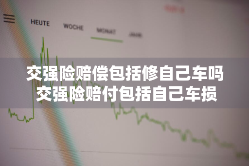 交强险赔偿包括修自己车吗 交强险赔付包括自己车损吗