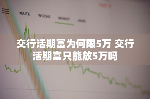 交行活期富为何限5万 交行活期富只能放5万吗