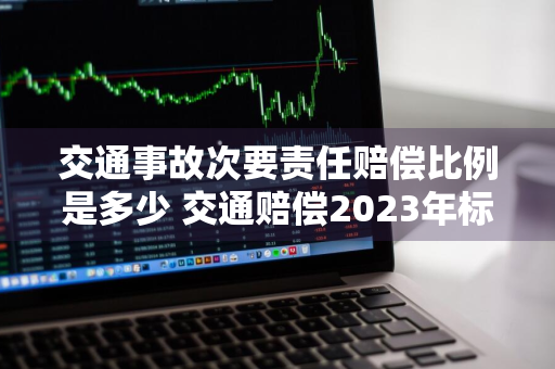 交通事故次要责任赔偿比例是多少 交通赔偿2023年标准表