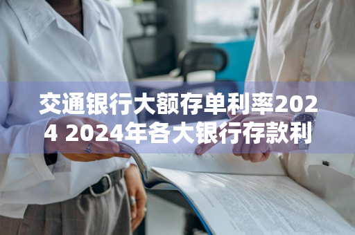 交通银行大额存单利率2024 2024年各大银行存款利率表