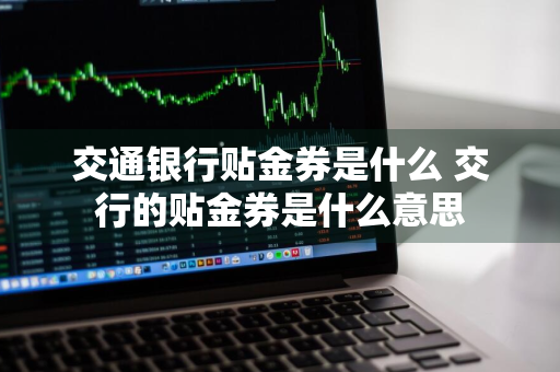 交通银行贴金券是什么 交行的贴金券是什么意思