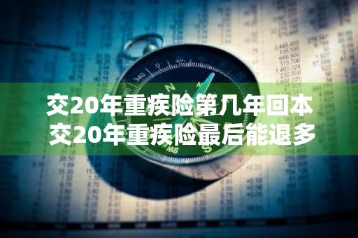 交20年重疾险第几年回本 交20年重疾险最后能退多少钱