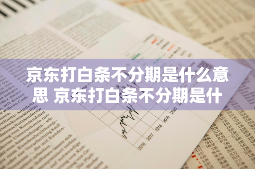 京东打白条不分期是什么意思 京东打白条不分期是什么意思?对我们有好处吗?