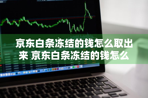 京东白条冻结的钱怎么取出来 京东白条冻结的钱怎么取出来啊