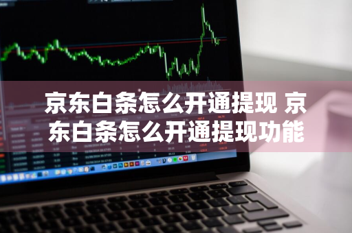 京东白条怎么开通提现 京东白条怎么开通提现功能