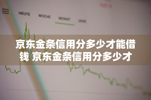 京东金条信用分多少才能借钱 京东金条信用分多少才能借钱呢