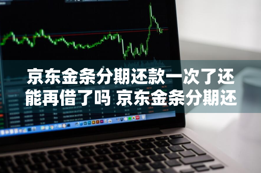 京东金条分期还款一次了还能再借了吗 京东金条分期还款一次了还能再借了吗安全吗