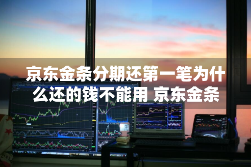 京东金条分期还第一笔为什么还的钱不能用 京东金条分期还第一笔为什么还的钱不能用了