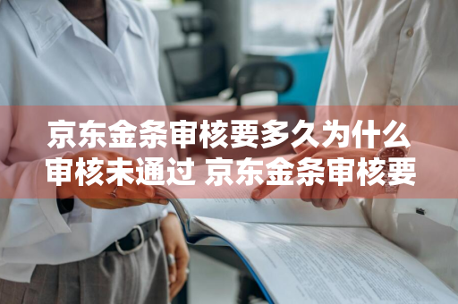 京东金条审核要多久为什么审核未通过 京东金条审核要多久为什么审核未通过呢