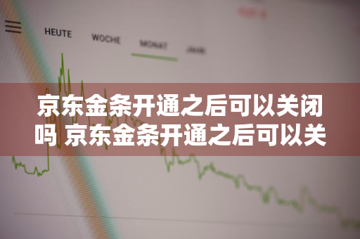 京东金条开通之后可以关闭吗 京东金条开通之后可以关闭吗安全吗