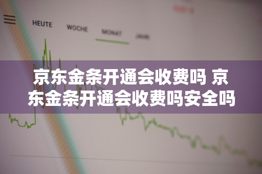 京东金条开通会收费吗 京东金条开通会收费吗安全吗