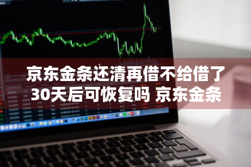 京东金条还清再借不给借了30天后可恢复吗 京东金条还清再借不给借了30天后可恢复吗